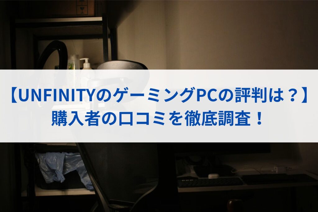 【UNFINITYのゲーミングPCの評判は？】購入者の口コミを徹底調査！