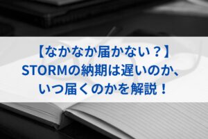 【なかなか届かない？】STORMの納期は遅いのか、いつ届くのかを解説！