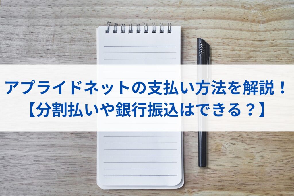 アプライドネットの支払い方法まとめ【分割払いや銀行振込はできる？】