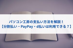 パソコン工房の支払い方法を解説！【分割払い・PayPay・d払いは利用できる？】