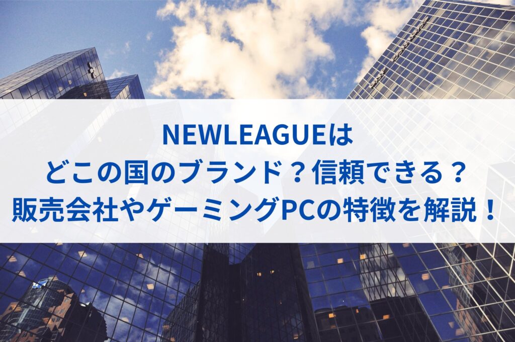 NEWLEAGUEはどこの国のブランド？信頼できる？販売会社やゲーミングPCの特徴を解説！