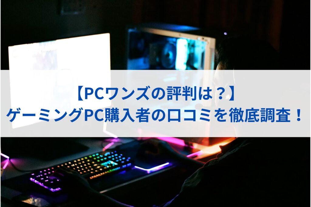 【PCワンズの評判は？】ゲーミングPC購入者の口コミを徹底調査！