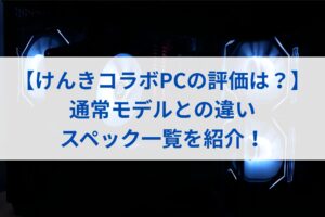 【けんきコラボPCの評価は？】通常モデルとの違いやスペック一覧を紹介！