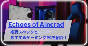 Echoes of Aincradの推奨スペックとおすすめゲーミングPCを紹介！