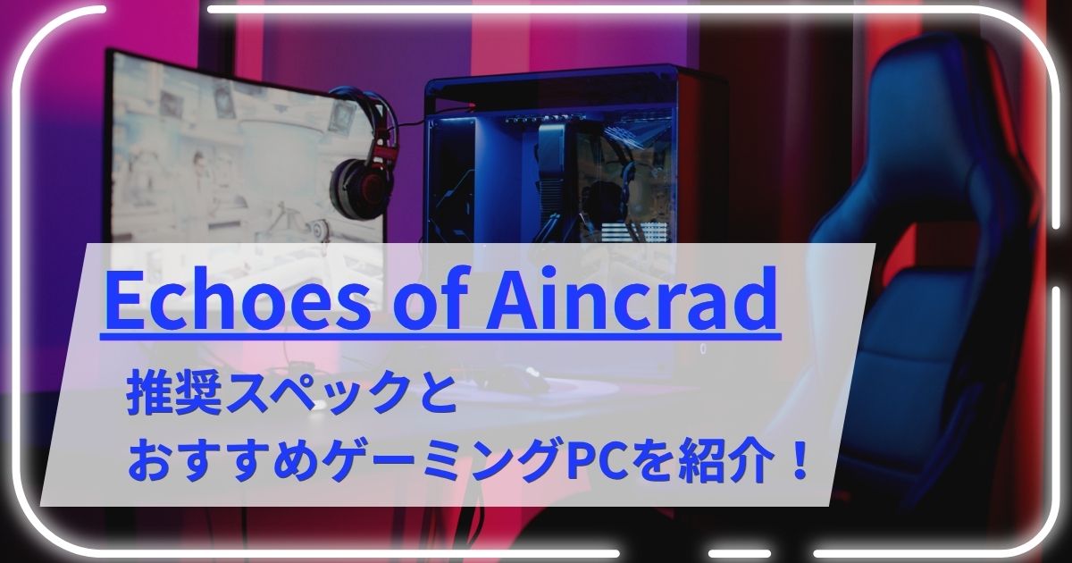 Echoes of Aincradの推奨スペックとおすすめゲーミングPCを紹介！