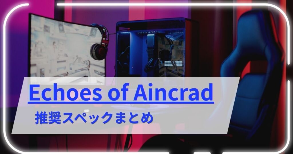 Echoes of Aincradの推奨スペックまとめ【グラボ「GeForce RTX 5060以上」で快適に遊べる!】