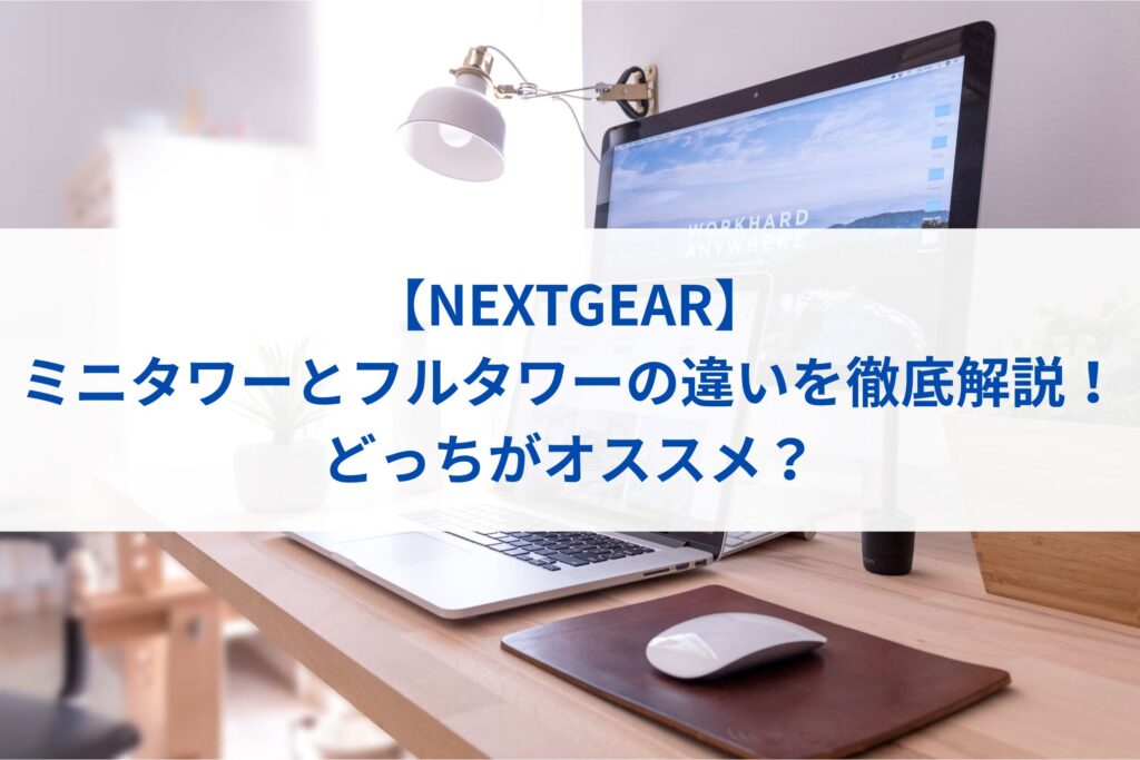 【NEXTGEAR】ミニタワーとフルタワーの違いまとめ