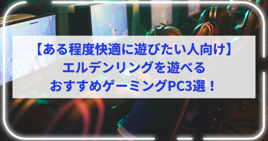 【ある程度快適に遊びたい人向け】エルデンリングを遊べるおすすめゲーミングPC3選！