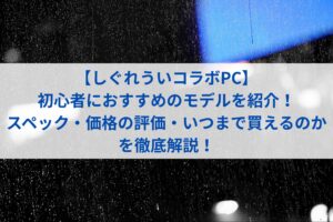 【しぐれういコラボPC】初心者におすすめのモデルを紹介！スペック・価格の評価・いつまで買えるのかを徹底解説！