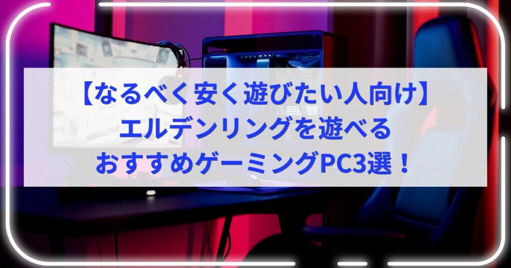 【なるべく安く遊びたい人向け】エルデンリングを遊べるおすすめゲーミングPC3選！