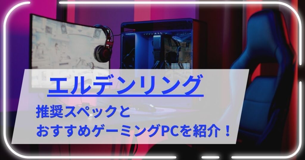 エルデンリングの推奨スペックとおすすめゲーミングPCを紹介！