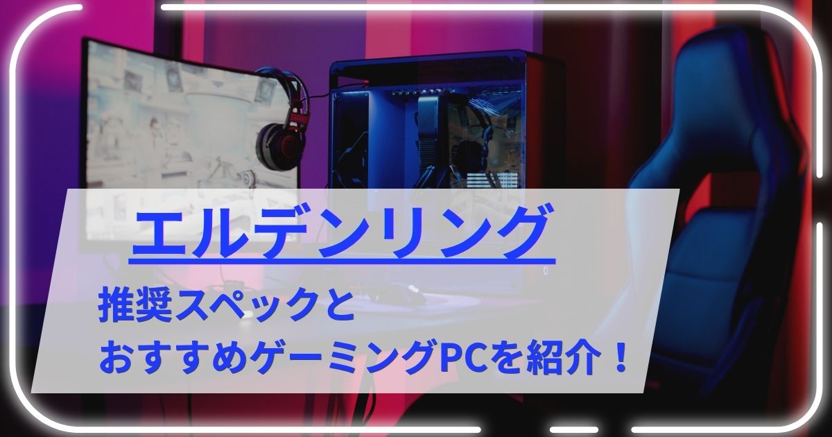 エルデンリングの推奨スペックとおすすめゲーミングPCを紹介！