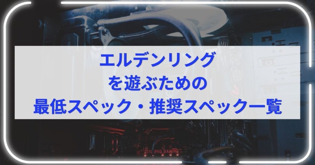 エルデンリングを遊ぶための最低スペック・推奨スペック一覧