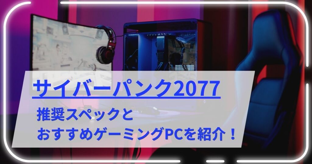 サイバーパンク2077の推奨スペックとおすすめゲーミングPCを紹介！