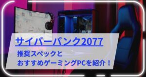 サイバーパンク2077の推奨スペックとおすすめゲーミングPCを紹介！
