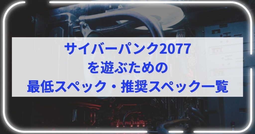 サイバーパンク2077を遊ぶための最低スペック・推奨スペック一覧