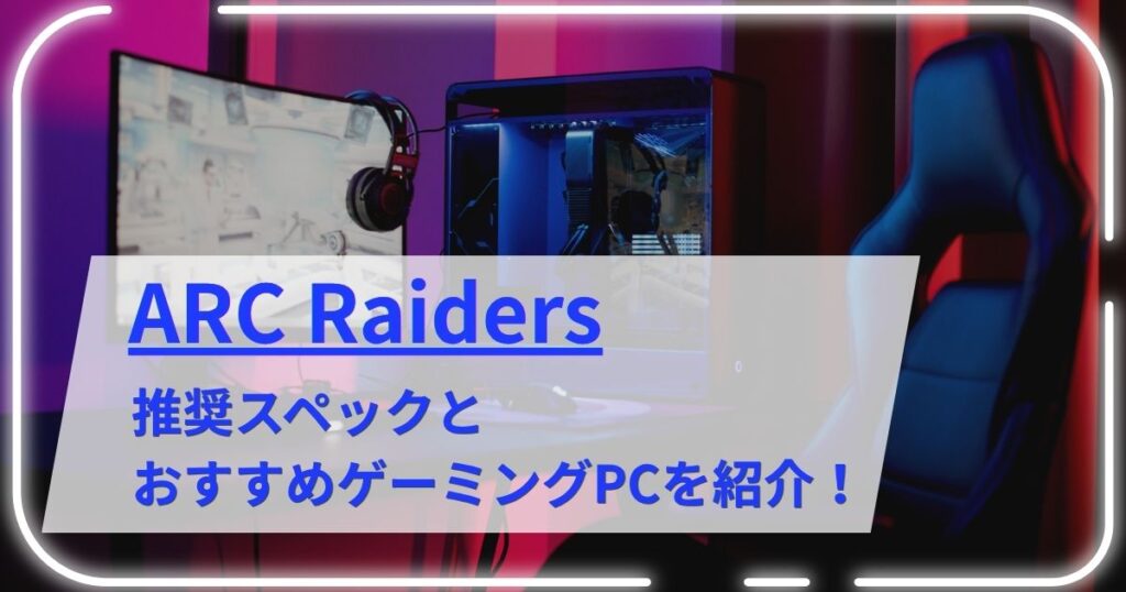 ARC Raidersの推奨スペックとおすすめゲーミングPCを紹介！