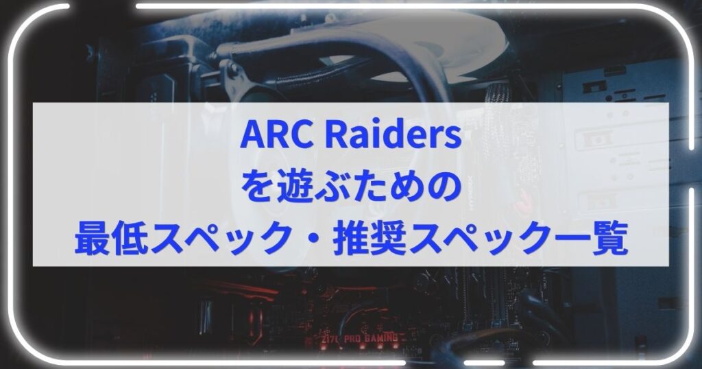 ARC Raidersを遊ぶための最低スペック・推奨スペック一覧