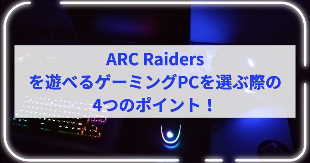 ARC Raidersを遊べるゲーミングPCを選ぶ際の4つのポイント！
