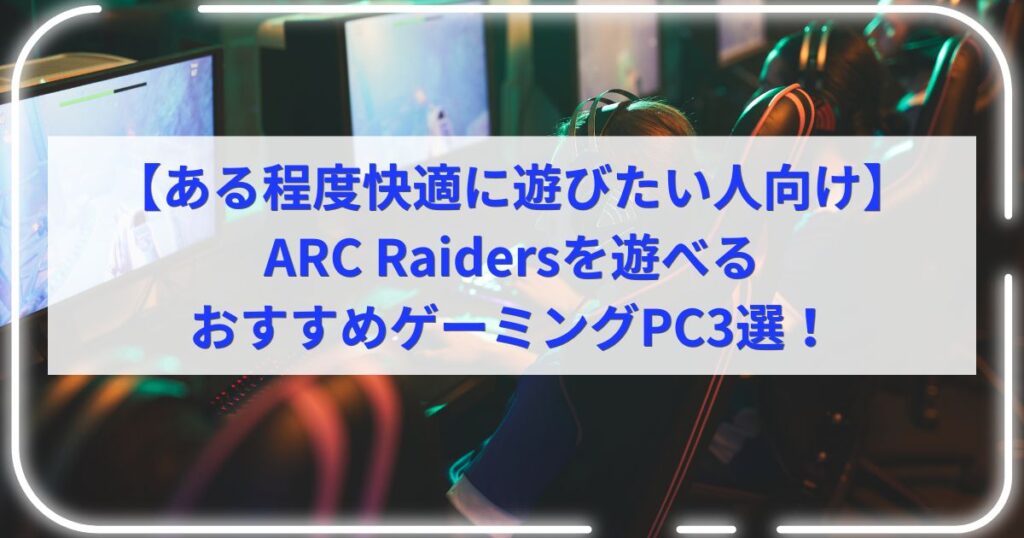 【ある程度快適に遊びたい人向け】ARC Raidersを遊べるおすすめゲーミングPC3選！
