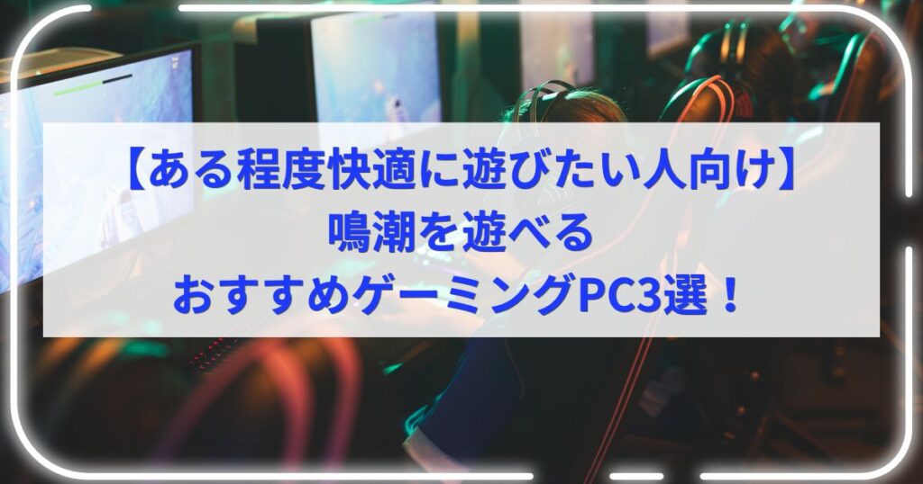 【ある程度快適に遊びたい人向け】鳴潮を遊べるおすすめゲーミングPC3選！