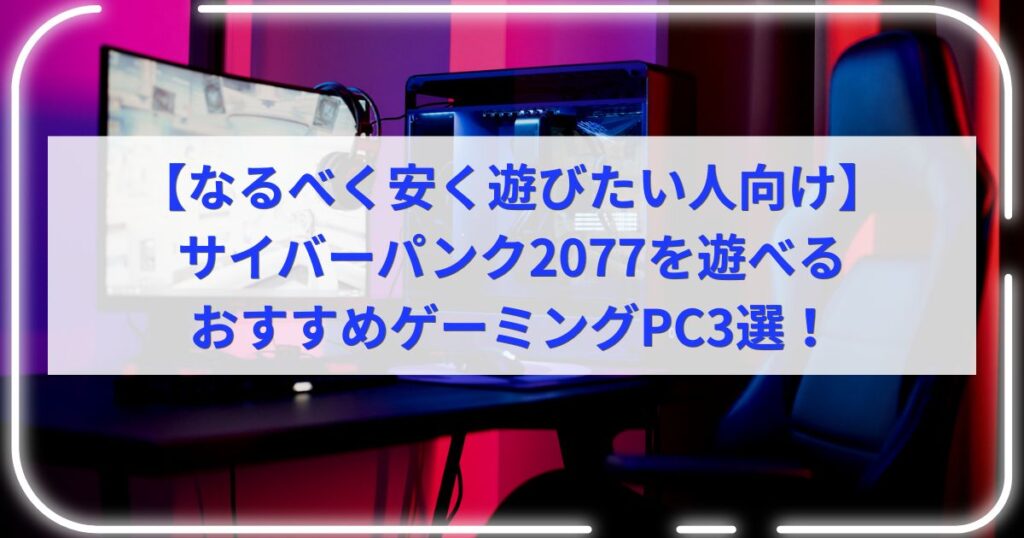 【なるべく安く遊びたい人向け】サイバーパンク2077を遊べるおすすめゲーミングPC3選！