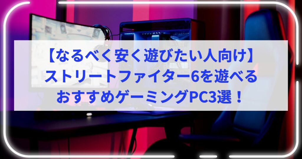【なるべく安く遊びたい人向け】ストリートファイター6を遊べるおすすめゲーミングPC3選！
