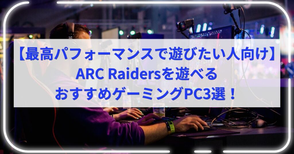 【最高パフォーマンスで遊びたい人向け】ARC Raidersを遊べるおすすめゲーミングPC3選！