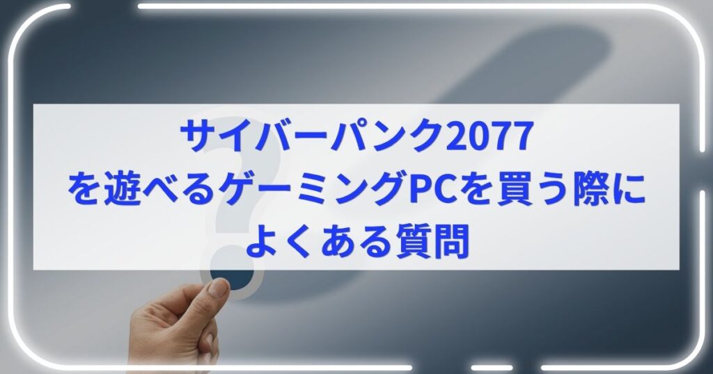 サイバーパンク2077を遊べるゲーミングPCを買う際によくある質問