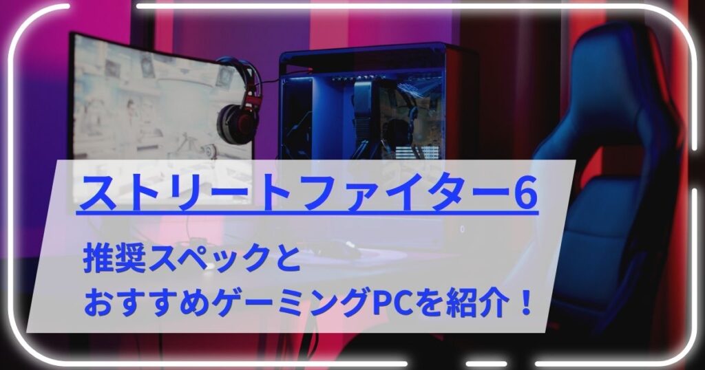 ストリートファイター6の推奨スペックとおすすめゲーミングPCを紹介！