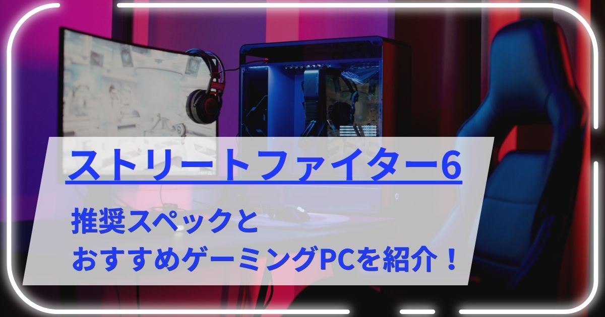 ストリートファイター6の推奨スペックとおすすめゲーミングPCを紹介！