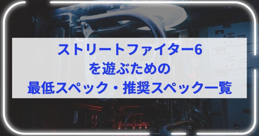 ストリートファイター6を遊ぶための最低スペック・推奨スペック一覧