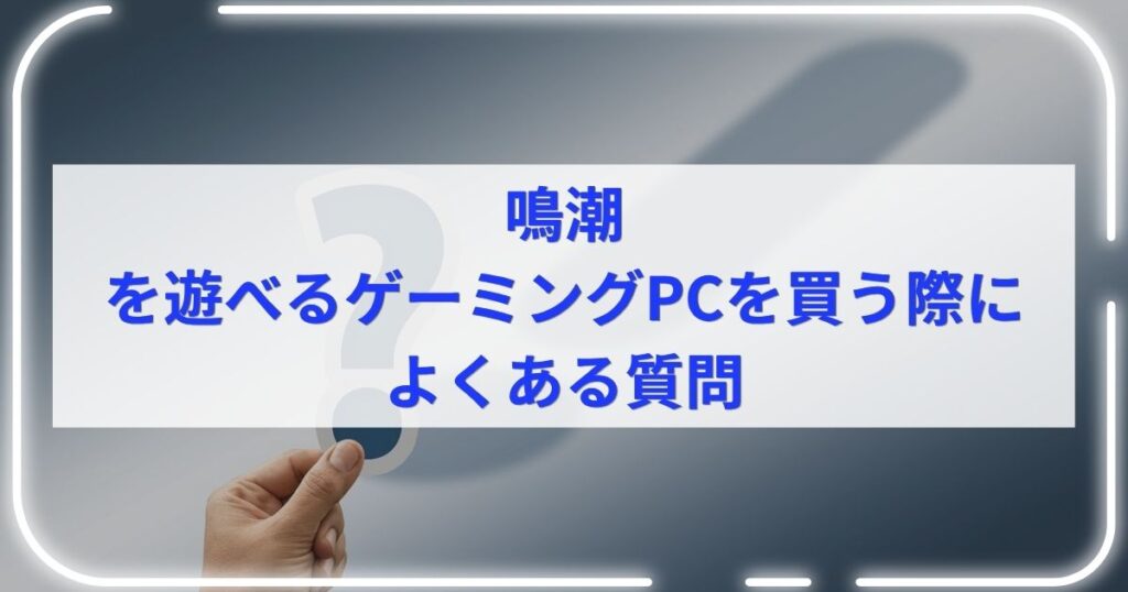 鳴潮を遊べるゲーミングPCを買う際によくある質問