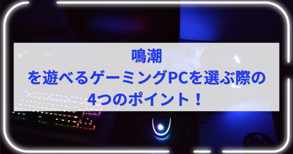 鳴潮を遊べるゲーミングPCを選ぶ際の4つのポイント！